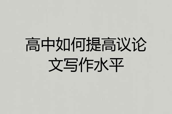 高中如何提高议论文写作水平