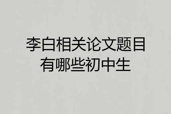 李白相关论文题目有哪些初中生