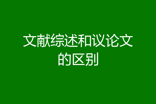 文献综述和议论文的区别