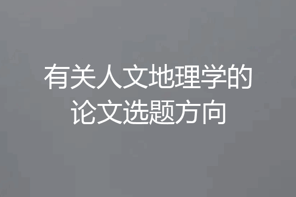 有关人文地理学的论文选题方向