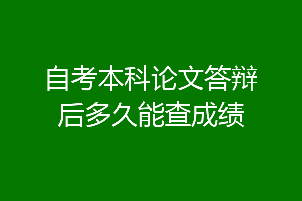 自考本科论文答辩后多久能查成绩