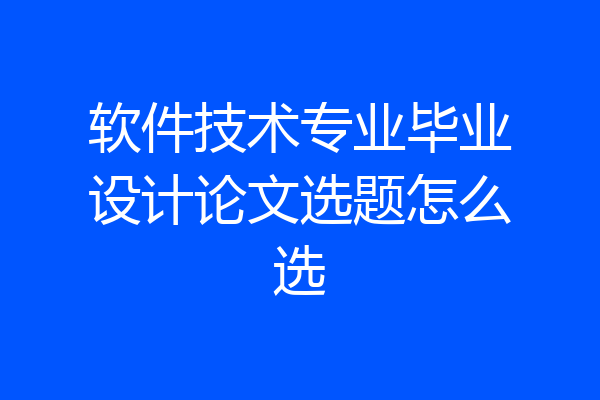 软件技术专业毕业设计论文选题怎么选