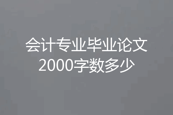 会计专业毕业论文2000字数多少