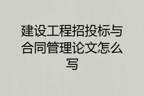 建设工程招投标与合同管理论文怎么写