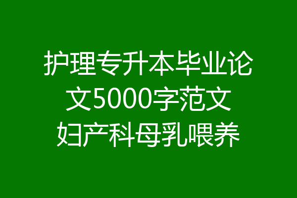 护理专升本毕业论文5000字范文妇产科母乳喂养