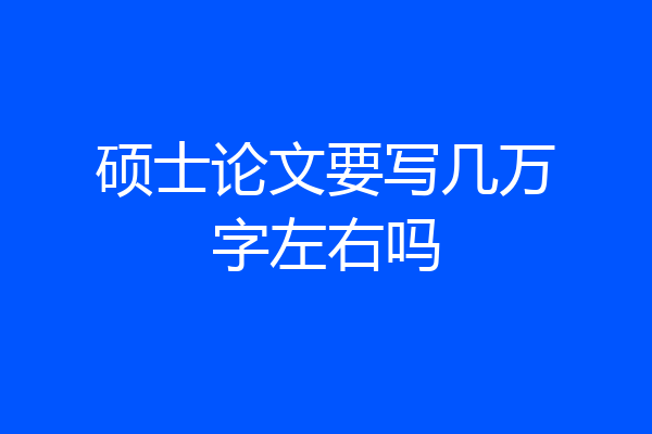 硕士论文要写几万字左右吗