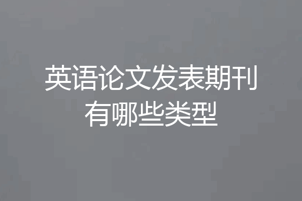 英语论文发表期刊有哪些类型