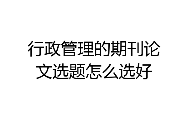 行政管理的期刊论文选题怎么选好