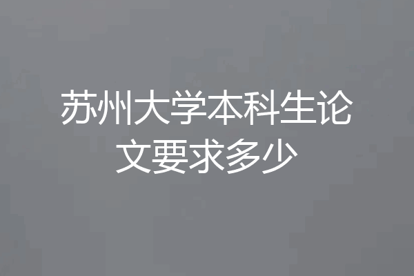 苏州大学本科生论文要求多少