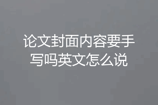 论文封面内容要手写吗英文怎么说