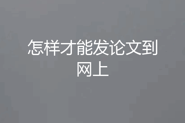 怎样才能发论文到网上