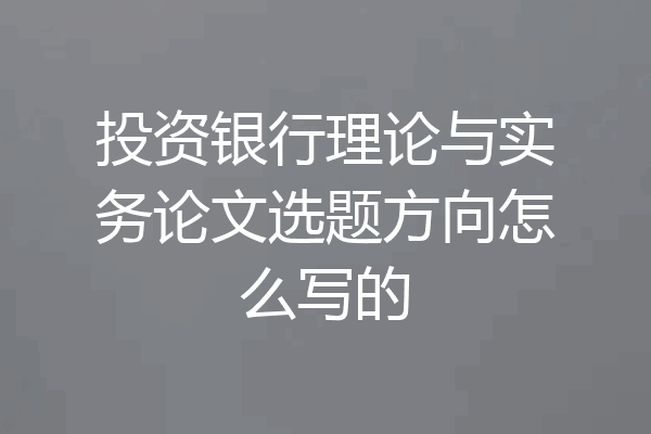 投资银行理论与实务论文选题方向怎么写的