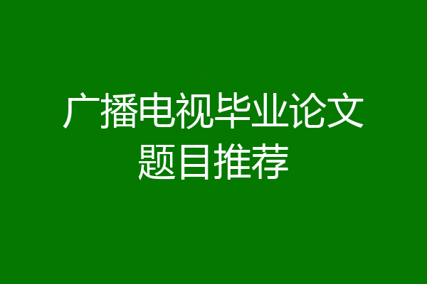 广播电视毕业论文题目推荐