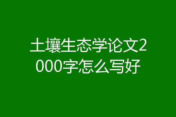 土壤生态学论文2000字怎么写好