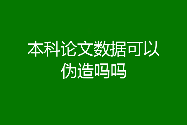 本科论文数据可以伪造吗吗