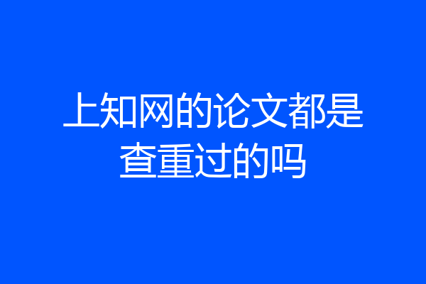 上知网的论文都是查重过的吗