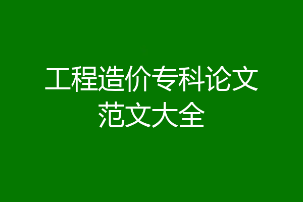 工程造价专科论文范文大全