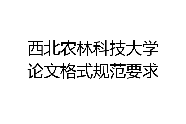 西北农林科技大学论文格式规范要求