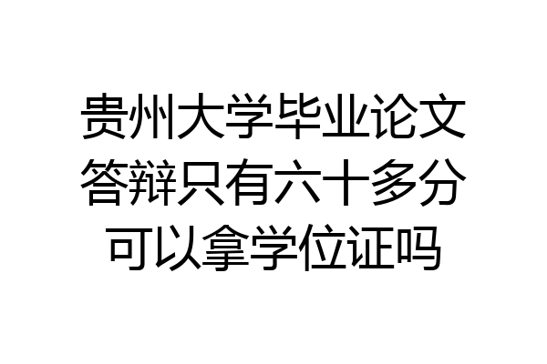 贵州大学毕业论文答辩只有六十多分可以拿学位证吗
