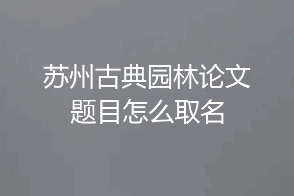 苏州古典园林论文题目怎么取名