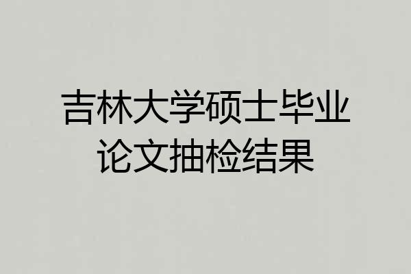 吉林大学硕士毕业论文抽检结果