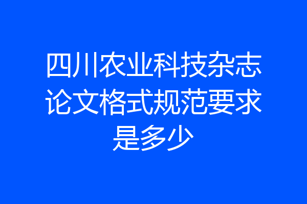 四川农业科技杂志论文格式规范要求是多少