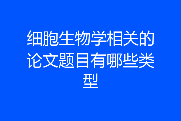 细胞生物学相关的论文题目有哪些类型