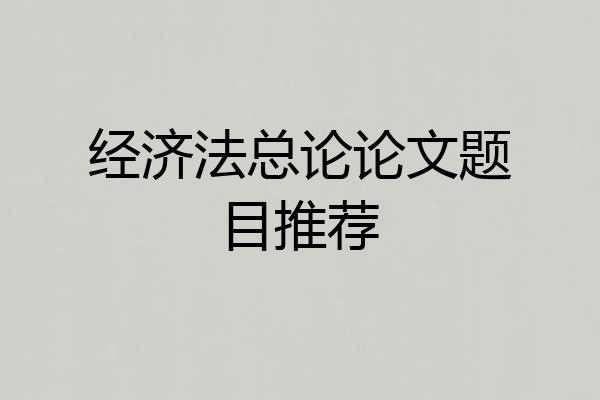 经济法总论论文题目推荐