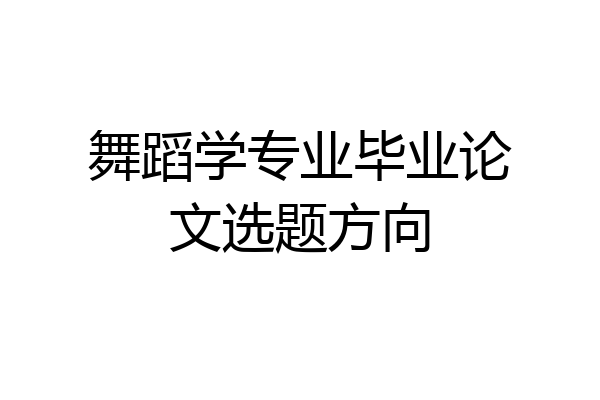舞蹈学专业毕业论文选题方向