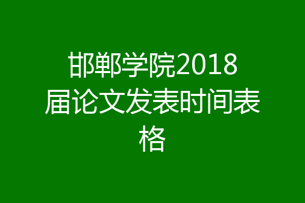 邯郸学院2018届论文发表时间表格