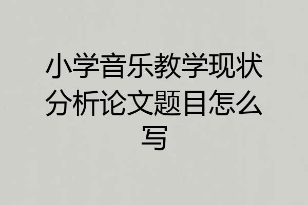 小学音乐教学现状分析论文题目怎么写