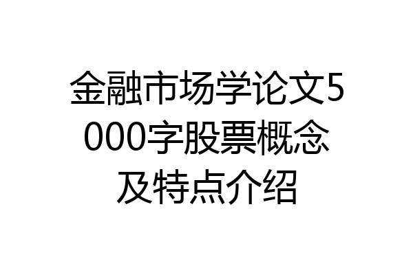 金融市场学论文5000字股票概念及特点介绍