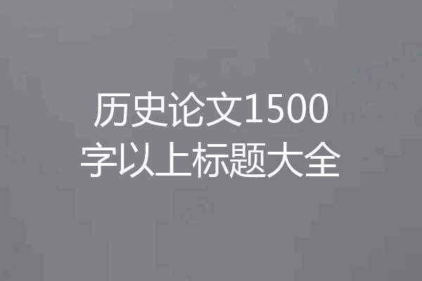 历史论文1500字以上标题大全