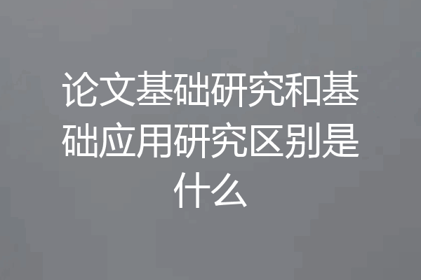 论文基础研究和基础应用研究区别是什么