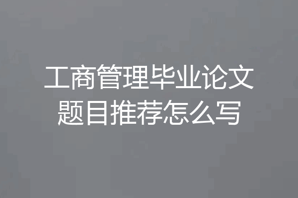 工商管理毕业论文题目推荐怎么写