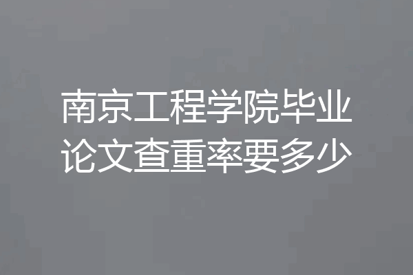 南京工程学院毕业论文查重率要多少