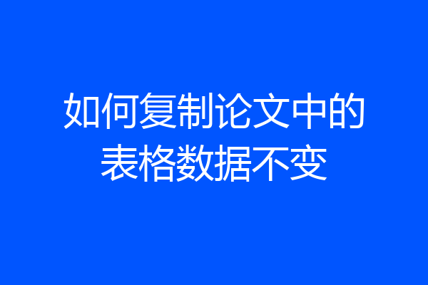 如何复制论文中的表格数据不变
