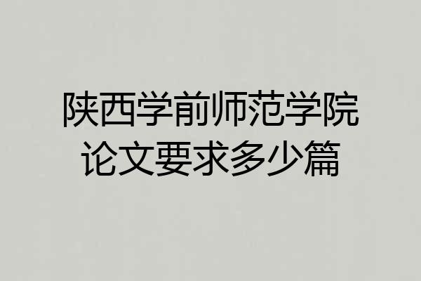 陕西学前师范学院论文要求多少篇