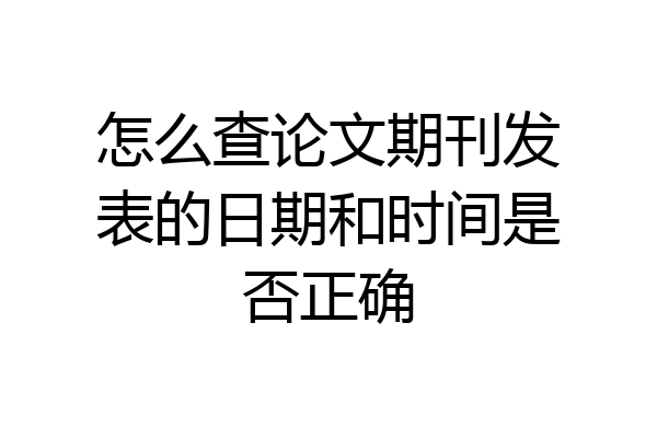 怎么查论文期刊发表的日期和时间是否正确