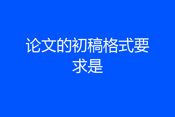 论文的初稿格式要求是