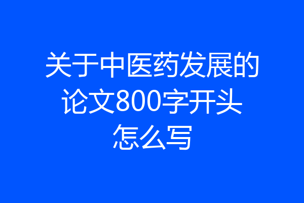 关于中医药发展的论文800字开头怎么写