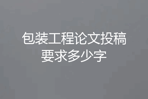 包装工程论文投稿要求多少字