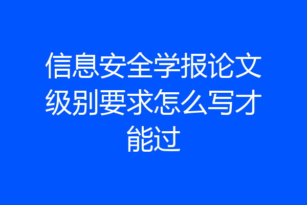 信息安全学报论文级别要求怎么写才能过