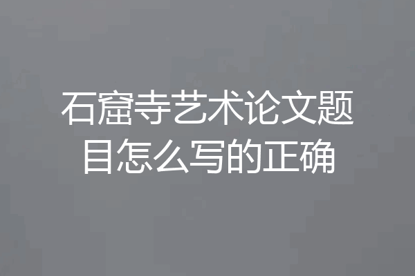 石窟寺艺术论文题目怎么写的正确