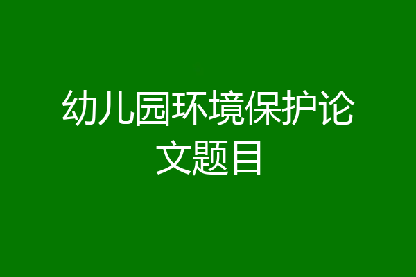 幼儿园环境保护论文题目