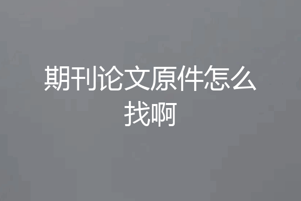 期刊论文原件怎么找啊