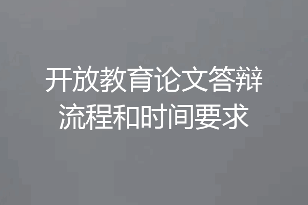 开放教育论文答辩流程和时间要求