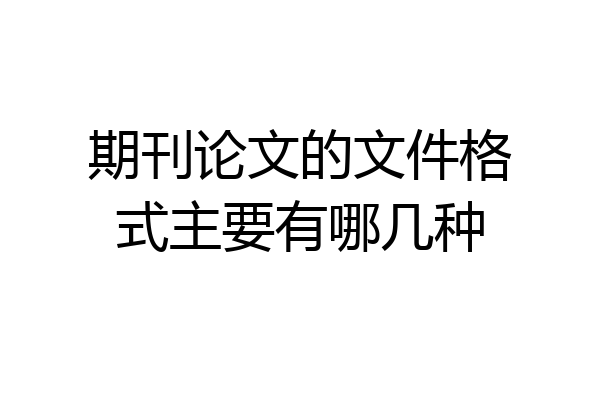 期刊论文的文件格式主要有哪几种