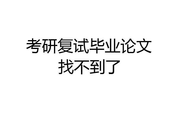 考研复试毕业论文找不到了