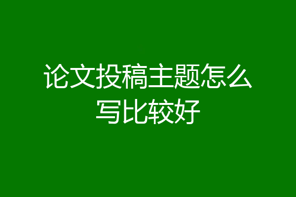 论文投稿主题怎么写比较好